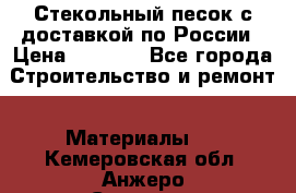  Стекольный песок с доставкой по России › Цена ­ 1 190 - Все города Строительство и ремонт » Материалы   . Кемеровская обл.,Анжеро-Судженск г.